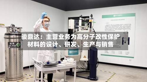 骏鼎达：主营业务为高分子改性保护材料的设计	、研发、生产与销售-第2张图片