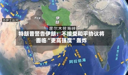 特朗普警告伊朗：不接受和平协议将面临“更高强度”轰炸-第3张图片
