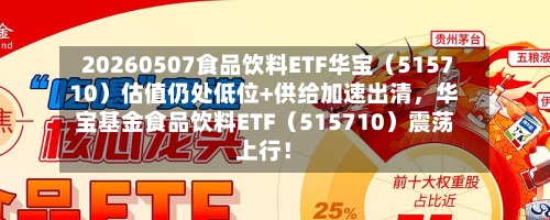 20260507食品饮料ETF华宝（515710）估值仍处低位+供给加速出清	，华宝基金食品饮料ETF（515710）震荡上行！-第2张图片