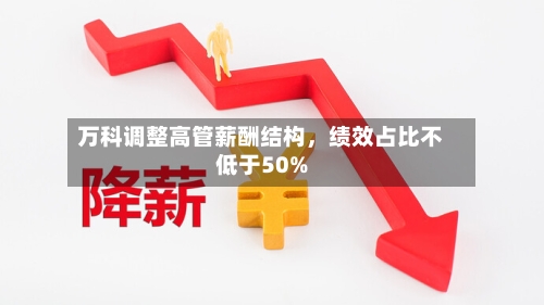 万科调整高管薪酬结构，绩效占比不低于50%-第3张图片